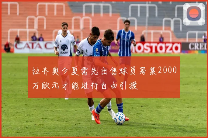拉齐奥今夏需先出售球员筹集2000万欧元才能进行自由引援