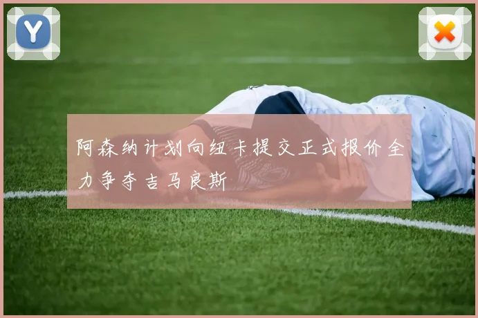 阿森纳计划向纽卡提交正式报价全力争夺吉马良斯