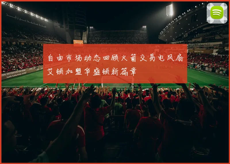 自由市场动态回顾火箭交易电风扇艾顿加盟华盛顿新篇章