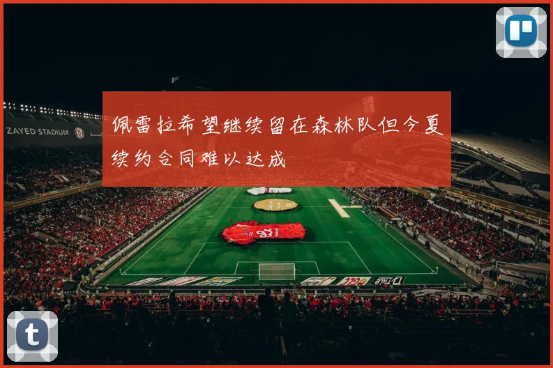 佩雷拉希望继续留在森林队但今夏续约合同难以达成