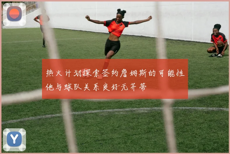 热火计划探索签约詹姆斯的可能性他与球队关系良好无芥蒂