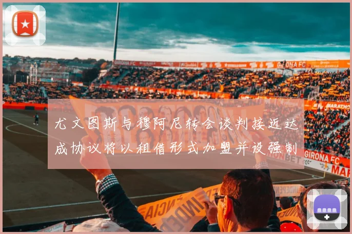 尤文图斯与穆阿尼转会谈判接近达成协议将以租借形式加盟并设强制买断条款