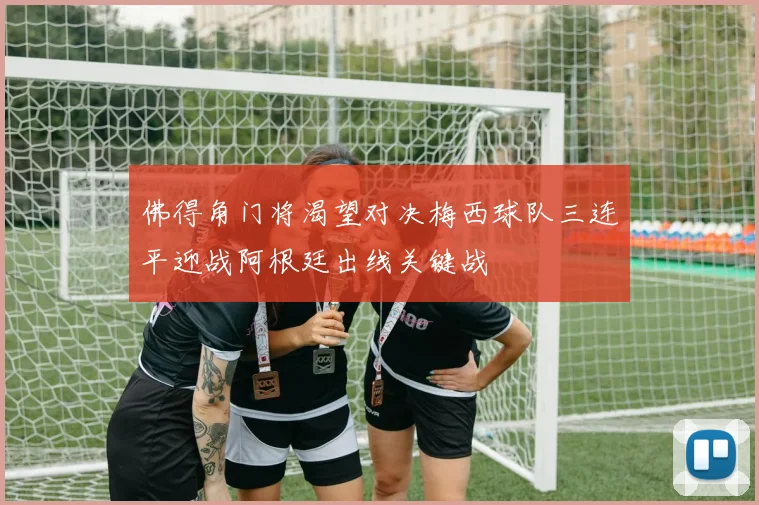佛得角门将渴望对决梅西球队三连平迎战阿根廷出线关键战