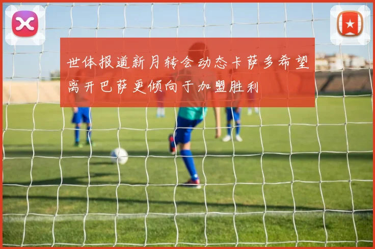 世体报道新月转会动态卡萨多希望离开巴萨更倾向于加盟胜利