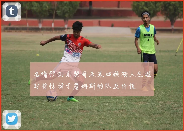 名嘴预测东契奇未来回顾湖人生涯时将惊讶于詹姆斯的队友价值
