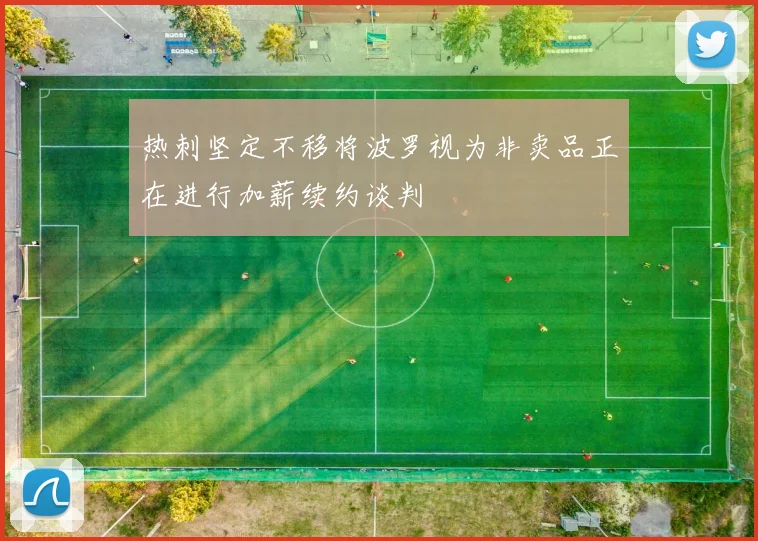 热刺坚定不移将波罗视为非卖品正在进行加薪续约谈判