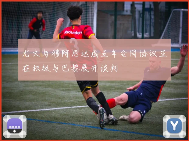 尤文与穆阿尼达成五年合同协议正在积极与巴黎展开谈判